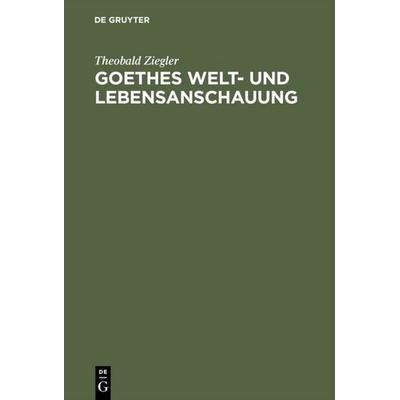 Goethes Welt- und Lebensanschauung, Gebundene Ausgabe von Theobald Ziegler, De Gruyter, 978-3-11-114436-8