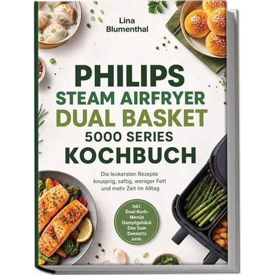 Philips Steam Airfryer Dual Basket 5000 Series Kochbuch: Die leckersten Rezepte - knusprig, saftig, weniger Fett und mehr Zeit im Alltag – inkl.