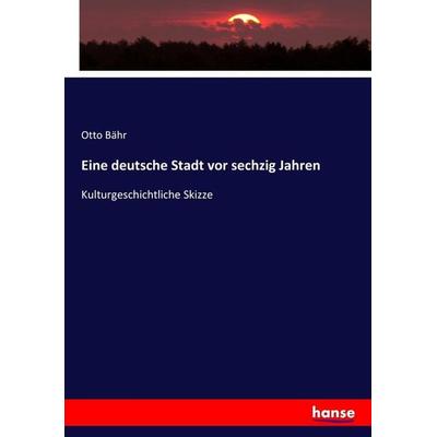Eine deutsche Stadt vor sechzig Jahren, Taschenbuch von Otto Bähr, Hansebooks, 978-3-7436-6922-2