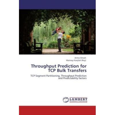 Ghosh, A: Throughput Prediction for TCP Bulk Transfers, Taschenbuch von Maitreyi Kanjilal (Roy),Aritra Ghosh, LAP LAMBERT Academic Publishing,