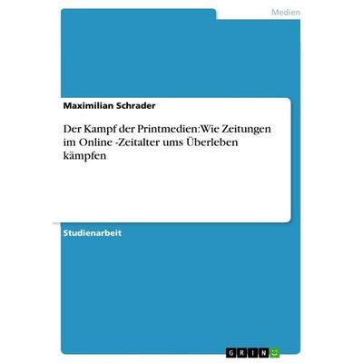 Der Kampf der Printmedien: Wie Zeitungen im Online -Zeitalter ums Überleben kämpfen, Taschenbuch von Maximilian Schrader, GRIN, 978-3-656-14671-1