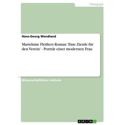 Marieluise Fleißers Roman 'Eine Zierde für den Verein' - Porträt einer modernen Frau, Taschenbuch von Hans-Georg Wendland, GRIN, 978-3-656-51323-0