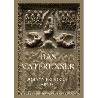 Das Vaterunser, Taschenbuch von Johann Friedrich Arndt, Jazzybee Verlag, 978-3-8496-6628-6
