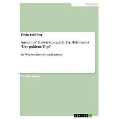 Anselmus' Entwicklung in E.T.A. Hoffmanns 'Der goldene Topf'; Taschenbuch von Silvia Schilling, GRIN, 978-3-668-39211-3