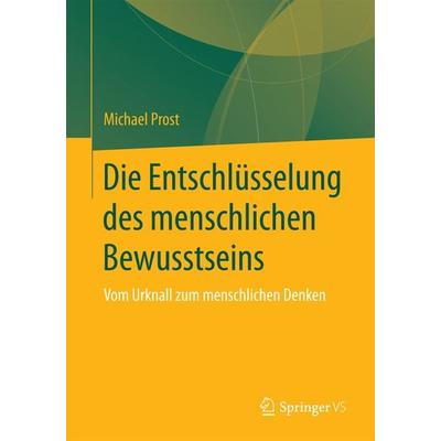 Die Entschlüsselung des menschlichen Bewusstseins, Taschenbuch von Michael Prost, Springer Fachmedien Wiesbaden GmbH, 978-3-658-15131-7