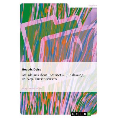 Musik aus dem Internet. Filesharing in p2p-Tauschbörsen, Taschenbuch von Beatrix Deiss, GRIN, 978-3-638-73981-8