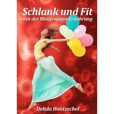 Schlank und Fit - mit der Blutgruppen Ernährung, Taschenbuch von Delida Hantzschel, BoD – Books on Demand, 978-3-7460-9107-5