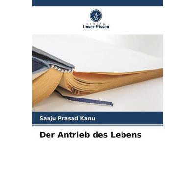 Der Antrieb des Lebens, Taschenbuch von Sanju Prasad Kanu, Verlag Unser Wissen, 978-620-4-81242-7