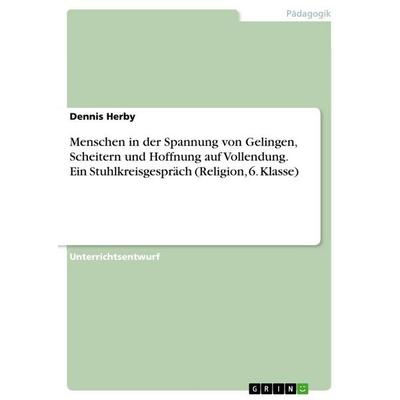 Menschen in der Spannung von Gelingen, Scheitern und Hoffnung auf Vollendung. Ein Stuhlkreisgespräch (Religion, 6. Klasse), Taschenbuch von Dennis