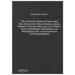Der schwarze Kodex (Code noir) - Der afrikanische Sklavenhandel und die Brüsseler General-Akte vom 2, Fachbücher von Ferdinand Lentner