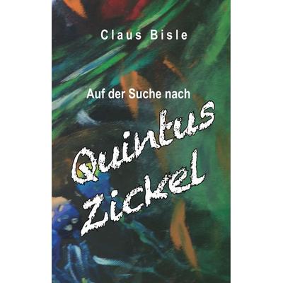 Auf der Suche nach Quintus Zickel, Gebundene Ausgabe von Claus Bisle, BoD – Books on Demand, 978-3-7481-3246-2