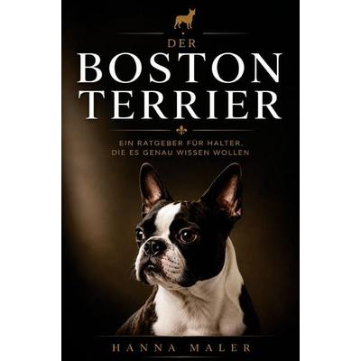 Der Boston Terrier Ratgeber - Boston Terrier Buch, Taschenbuch von Hanna Maler, Bookmundo, 978-94-039-1618-7