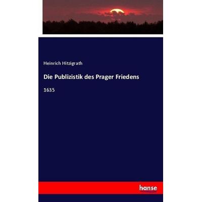 Die Publizistik des Prager Friedens, Taschenbuch von Heinrich Hitzigrath, Hansebooks, 978-3-7446-1304-0