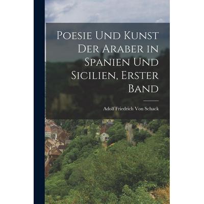 Poesie und Kunst der Araber in Spanien und Sicilien, Erster Band, Taschenbuch von Adolf Friedrich Schack, Legare Street Press, 978-1-01-914404-6