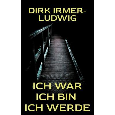 Ich war Ich bin Ich werde, Taschenbuch von Dirk Irmer-Ludwig, BoD – Books on Demand, 978-3-695-70616-7