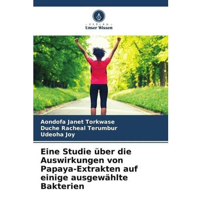 Eine Studie über die Auswirkungen von Papaya-Extrakten auf einige ausgewählte Bakterien, Taschenbuch von Aondofa Janet Torkwase,Duche Racheal