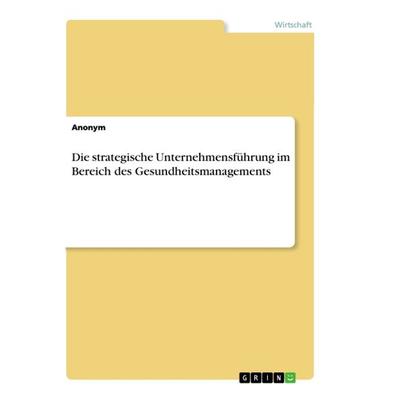 Die strategische Unternehmensführung im Bereich des Gesundheitsmanagements, Taschenbuch von Anonym, GRIN, 978-3-668-85325-6
