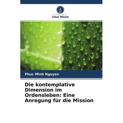 Die kontemplative Dimension im Ordensleben: Eine Anregung für die Mission, Taschenbuch von Phuc Minh Nguyen, Verlag Unser Wissen, 978-620-4-56873-7