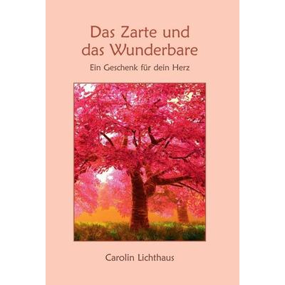 Das Zarte und das Wunderbare, Gebundene Ausgabe von Carolin Lichthaus, Tredition, 978-3-7469-6068-5