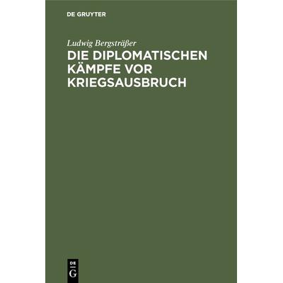 Die diplomatischen Kämpfe vor Kriegsausbruch, Gebundene Ausgabe von Ludwig Bergsträsser, De Gruyter Oldenbourg, 978-3-486-74341-8