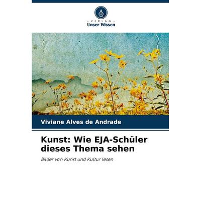 Kunst: Wie EJA-Schüler dieses Thema sehen, Taschenbuch von Viviane Alves de Andrade, Verlag Unser Wissen, 978-620-8-60019-8