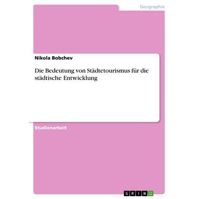 Die Bedeutung von Städtetourismus für die städtische Entwicklung, Taschenbuch von Nikola Bobchev, GRIN, 978-3-668-41108-1