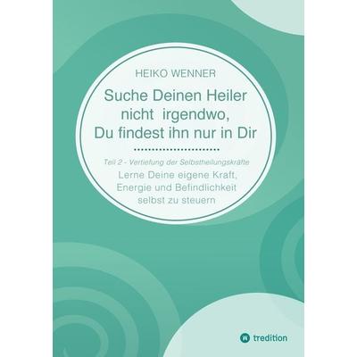 Suche Deinen Heiler nicht irgendwo, Du findest ihn nur in Dir, Taschenbuch von Heiko Wenner, Tredition, 978-3-384-37247-5