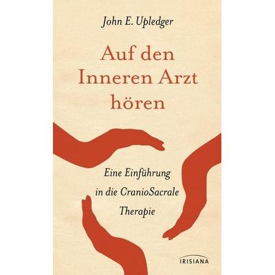 Auf den Inneren Arzt hören, Gebundene Ausgabe von John E. Upledger, Irisiana, 978-3-424-15220-3