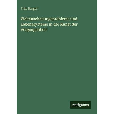 Weltanschauungsprobleme und Lebenssysteme in der Kunst der Vergangenheit, Gebundene Ausgabe von Fritz Burger, Antigonos Verlag, 978-3-563-92746-5