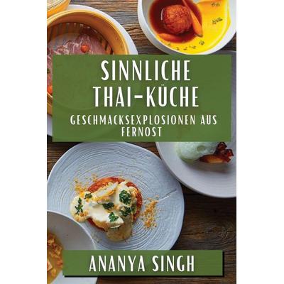Sinnliche Thai-Küche, Taschenbuch von Ananya Singh, Fabien Roux, 978-1-83579-446-3