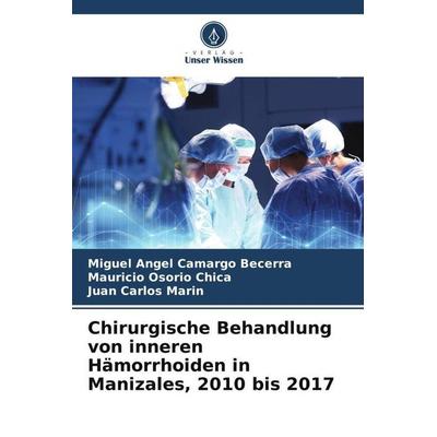 Chirurgische Behandlung von inneren Hämorrhoiden in Manizales, 2010 bis 2017, Taschenbuch von Miguel Angel Camargo Becerra,Mauricio Osorio Chica,Juan