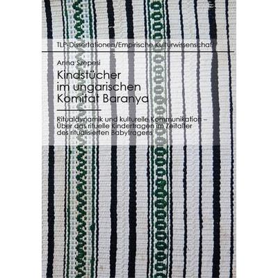 Kindstücher im ungarischen Komitat Baranya: Ritualdynamik und kulturelle Kommunikation, Taschenbuch von Anna Szepesi, Eberhard Karls Universität