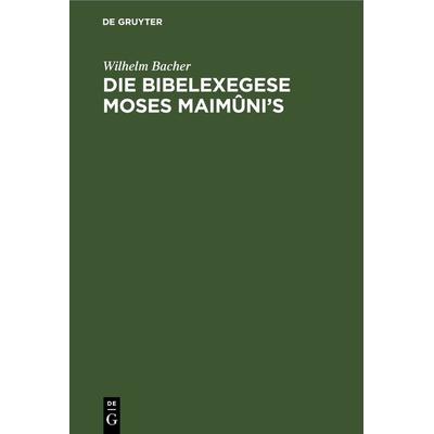 Die Bibelexegese Moses Maimûni’s, Gebundene Ausgabe von Wilhelm Bacher, De Gruyter, 978-3-11-243585-4