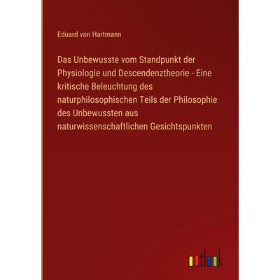 Das Unbewusste vom Standpunkt der Physiologie und Descendenztheorie - Eine kritische Beleuchtung des naturphilosophischen Teils der Philosophie des
