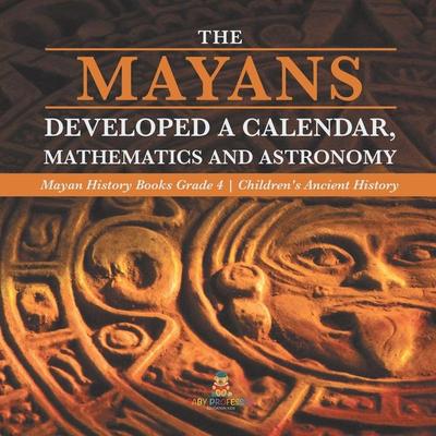 The Mayans Developed a Calendar, Mathematics and Astronomy | Mayan History Books Grade 4 | Children's Ancient History, Taschenbuch von BABY, Baby