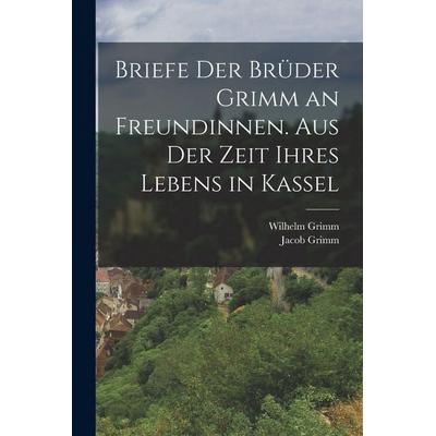 Briefe der Brüder Grimm an Freundinnen. Aus der Zeit ihres Lebens in Kassel, Taschenbuch von Wilhelm Grimm,Jacob Grimm, Legare Street Press,