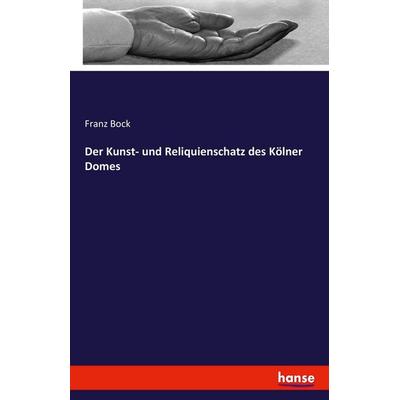 Der Kunst- und Reliquienschatz des Kölner Domes, Taschenbuch von Franz Bock, Hansebooks, 978-3-7411-0677-4