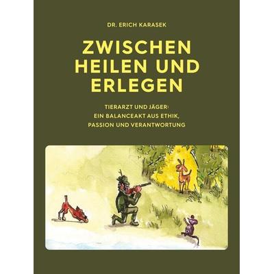 Zwischen Heilen und Erlegen, Gebundene Ausgabe von Erich Karasek, BoD – Books on Demand, 978-3-8482-5716-4