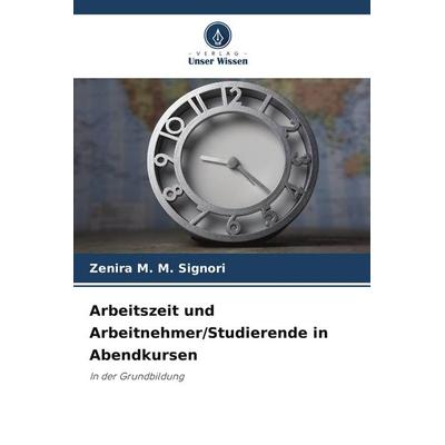 Arbeitszeit und Arbeitnehmer/Studierende in Abendkursen, Taschenbuch von Zenira M. M. Signori, Verlag Unser Wissen, 978-620-9-50017-6