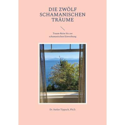 Die Zwölf Schamanischen Träume, Taschenbuch von Stefan Tippach, BoD – Books on Demand, 978-3-7568-8173-4