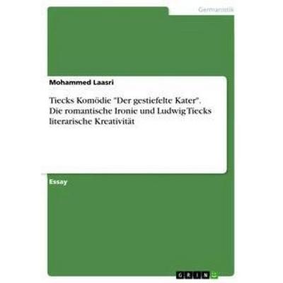 Tiecks Komödie 'Der gestiefelte Kater'. Die romantische Ironie und Ludwig Tiecks literarische Kreativität, Taschenbuch von Mohammed Laasri, GRIN,