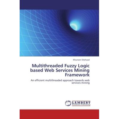 Shehzad, K: Multithreaded Fuzzy Logic based Web Services Min, Taschenbuch von Khurram Shehzad, LAP LAMBERT Academic Publishing, 978-3-8473-7825-9