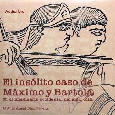 El insólito caso de Máximo y Bartola en el imaginario occidental del siglo XIX - Miguel Ángel Díaz Perera, Audio, 9786078429707