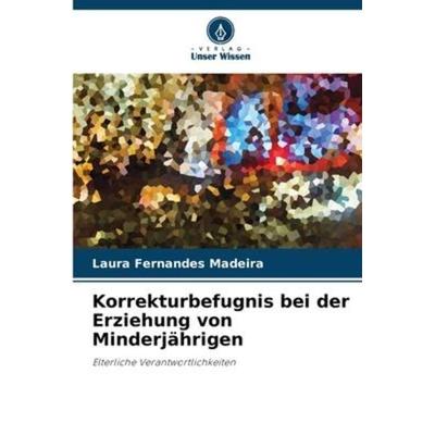 Korrekturbefugnis bei der Erziehung von Minderjährigen, Taschenbuch von Laura Fernandes Madeira, Verlag Unser Wissen, 978-620-6-25667-0