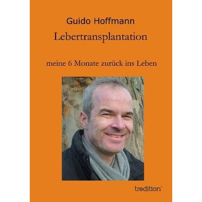 Lebertransplantation meine 6 Monate zurück ins Leben, Taschenbuch von Guido Hoffmann, Tredition, 978-3-8495-7137-5