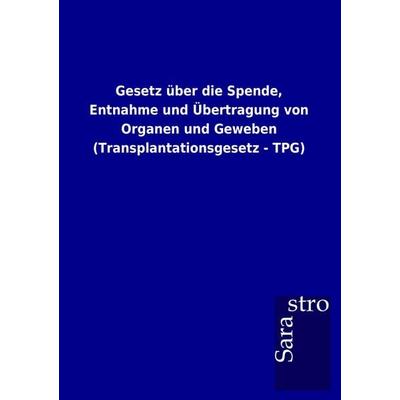 Gesetz über die Spende, Entnahme und Übertragung von Organen und Geweben (Transplantationsgesetz - TPG), Taschenbuch von , Sarastro, 978-3-86471-783-3