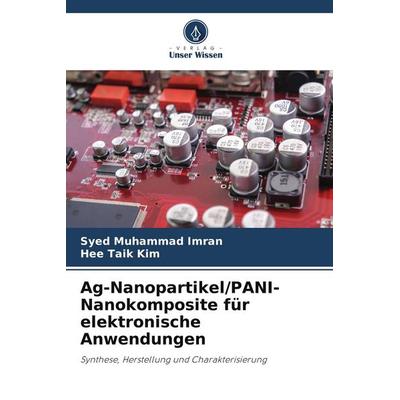 Ag-Nanopartikel/PANI-Nanokomposite für elektronische Anwendungen, Taschenbuch von Syed Muhammad Imran,Hee Taik Kim, Verlag Unser Wissen,