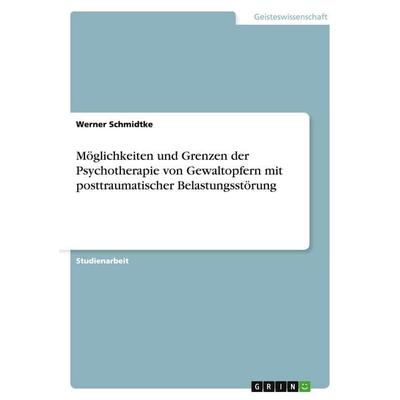 Möglichkeiten und Grenzen der Psychotherapie von Gewaltopfern mit posttraumatischer Belastungsstörung, Taschenbuch von Werner Schmidtke, GRIN,