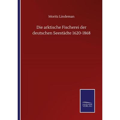 Die arktische Fischerei der deutschen Seestädte 1620-1868, Taschenbuch von Moritz Lindeman, BoD - Books on Demand, 978-3-7525-0526-9