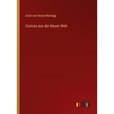 Curiosa aus der Neuen Welt, Taschenbuch von Ernst Hesse-Wartegg, Outlook, 978-3-368-26738-4